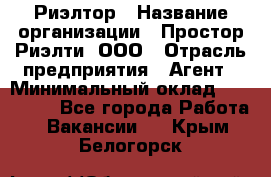 Риэлтор › Название организации ­ Простор-Риэлти, ООО › Отрасль предприятия ­ Агент › Минимальный оклад ­ 150 000 - Все города Работа » Вакансии   . Крым,Белогорск